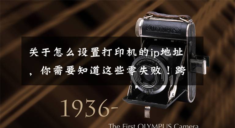 关于怎么设置打印机的ip地址,你需要知道这些零失败!跨网段的共享打印机怎么连接
