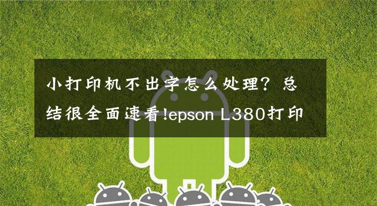 小打印机不出字怎么处理?总结很全面速看!epson L380打印机不打字