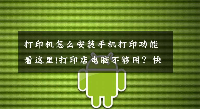 打印机怎么安装手机打印功能看这里!打印店电脑不够用?快来看看手机自助打印功能吧
