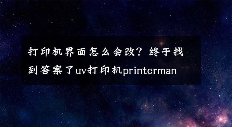 打印机界面怎么会改?终于找到答案了uv打印机printermanager软件界面功能