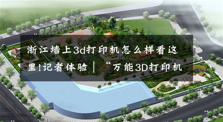 浙江墙上3d打印机怎么样看这里!记者体验|“万能3D打印机”3分钟打印一个“你”