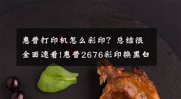 惠普打印机怎么彩印?总结很全面速看!惠普2676彩印换黑白操作