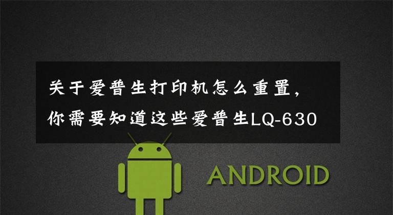 关于爱普生打印机怎么重置,你需要知道这些爱普生LQ-630KII恢复出厂设置方法