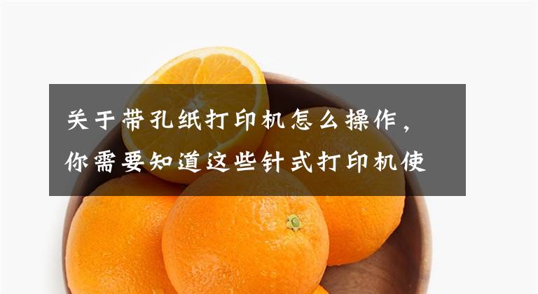 关于带孔纸打印机怎么操作,你需要知道这些针式打印机使用技巧