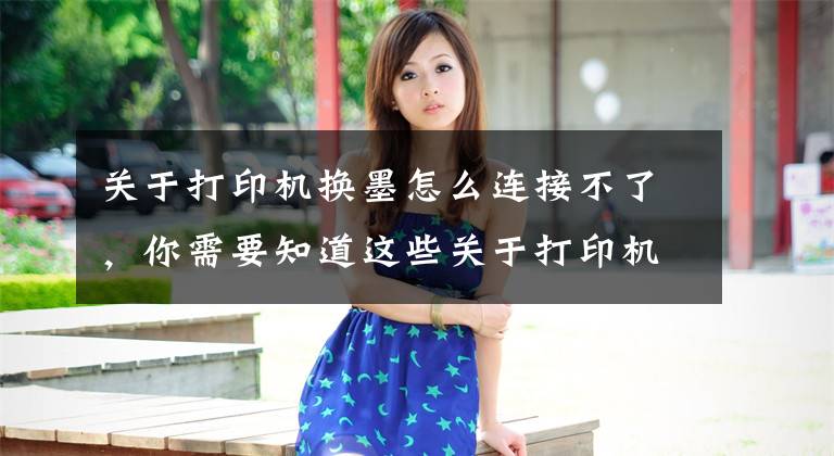 关于打印机换墨怎么连接不了,你需要知道这些关于打印机连接不上的解决办法