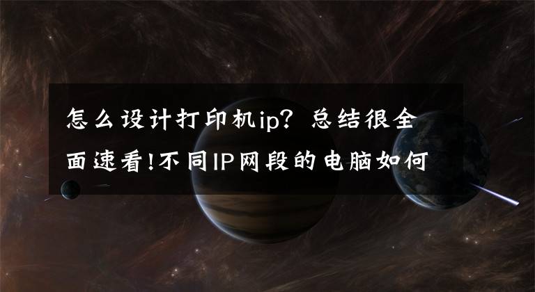 怎么设计打印机ip？总结很全面速看!不同IP网段的电脑如何添加共享打印机