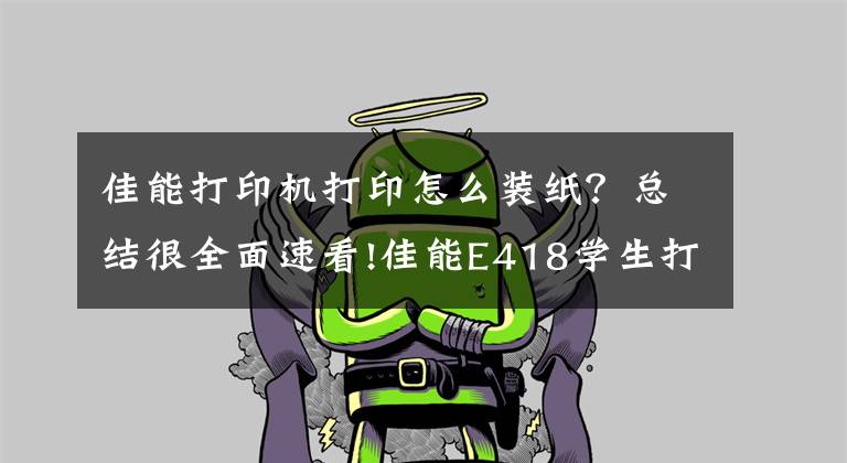 佳能打印机打印怎么装纸?总结很全面速看!佳能E418学生打印机,书写经济实惠高效打印篇章