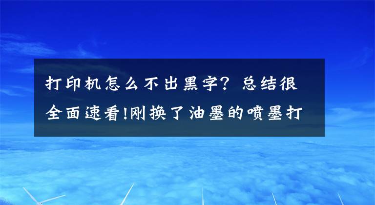 打印机怎么不出黑字?总结很全面速看!刚换了油墨的喷墨打印机为什么仍然打不了字,这些注意事项要牢记