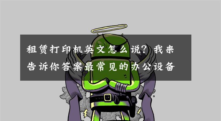 租赁打印机英文怎么说?我来告诉你答案最常见的办公设备英语单词有哪些