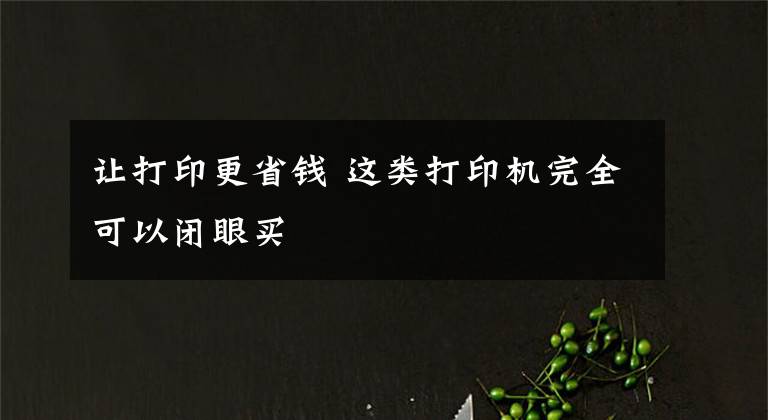 让打印更省钱 这类打印机完全可以闭眼买