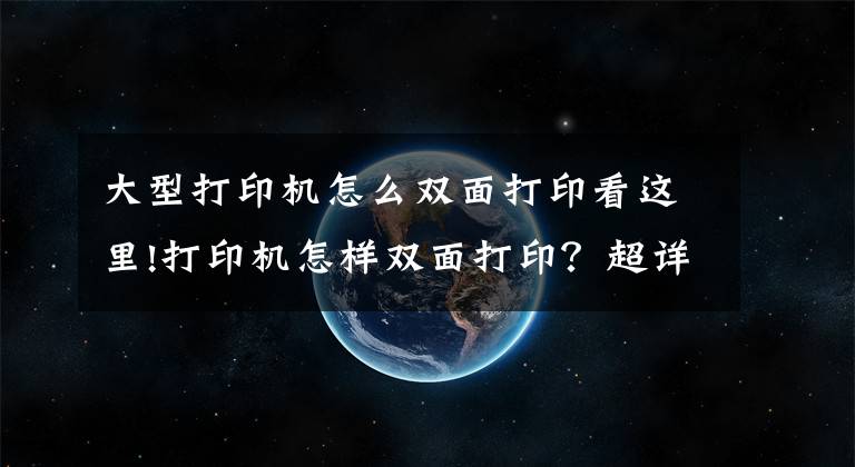 大型打印机怎么双面打印看这里!打印机怎样双面打印？超详细的双面打印教程来啦