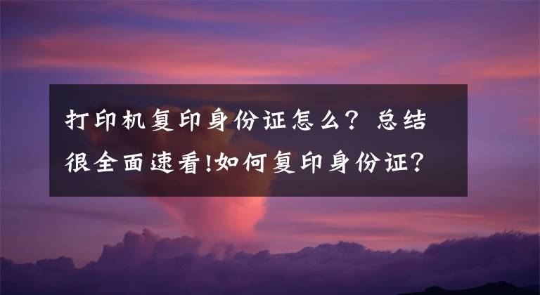 打印机复印身份证怎么?总结很全面速看!如何复印身份证?