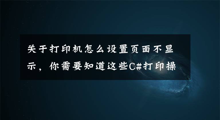 关于打印机怎么设置页面不显示，你需要知道这些C#打印操作——打印设置、打印预览及打印