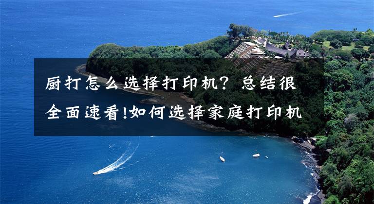 厨打怎么选择打印机?总结很全面速看!如何选择家庭打印机?