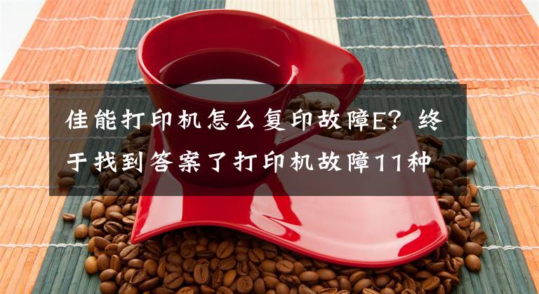 佳能打印机怎么复印故障E？终于找到答案了打印机故障11种解决方案