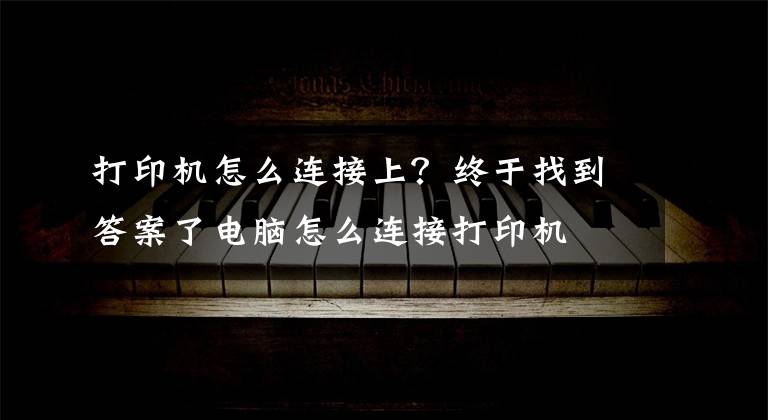 打印机怎么连接上？终于找到答案了电脑怎么连接打印机