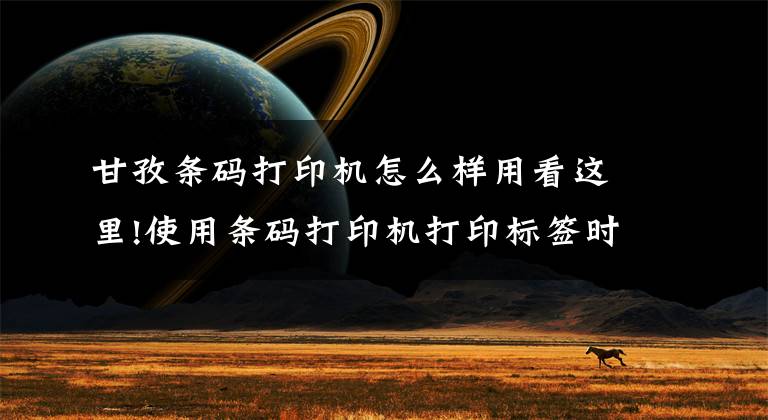 甘孜条码打印机怎么样用看这里!使用条码打印机打印标签时应该注意什么