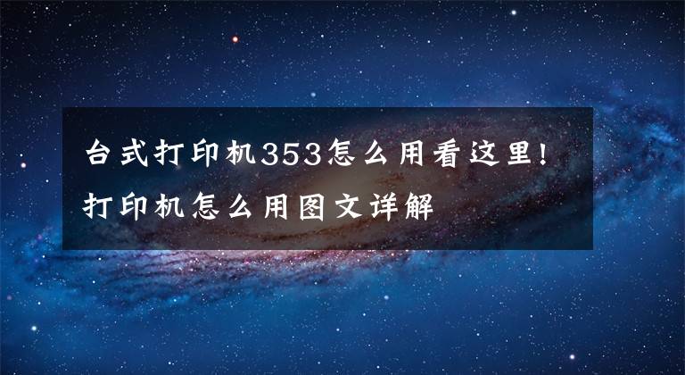 台式打印机353怎么用看这里!打印机怎么用图文详解