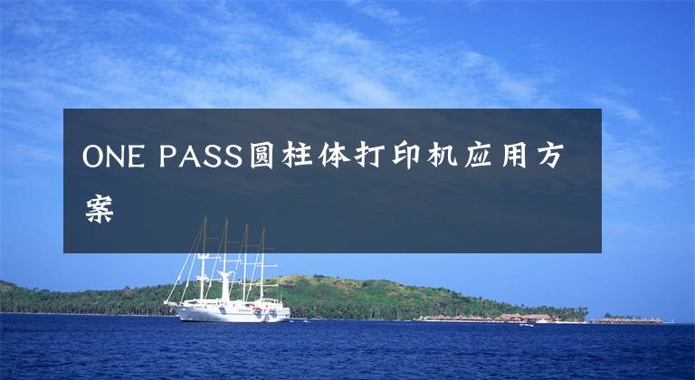 ONE PASS圆柱体打印机应用方案
