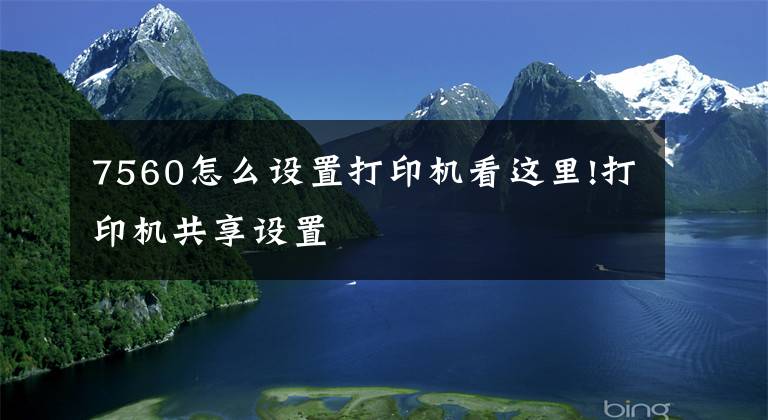 7560怎么设置打印机看这里!打印机共享设置