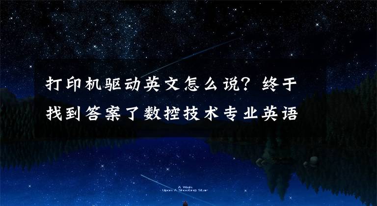 打印机驱动英文怎么说?终于找到答案了数控技术专业英语词汇大盘点,有了它,数控编程不再难