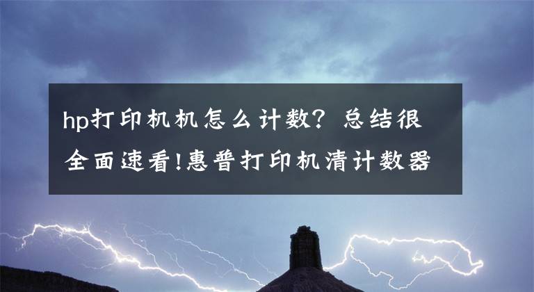 hp打印机机怎么计数?总结很全面速看!惠普打印机清计数器的方法