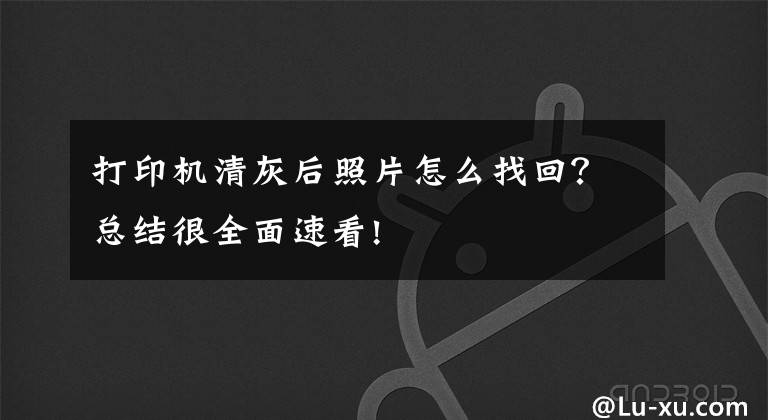 打印机清灰后照片怎么找回?总结很全面速看!