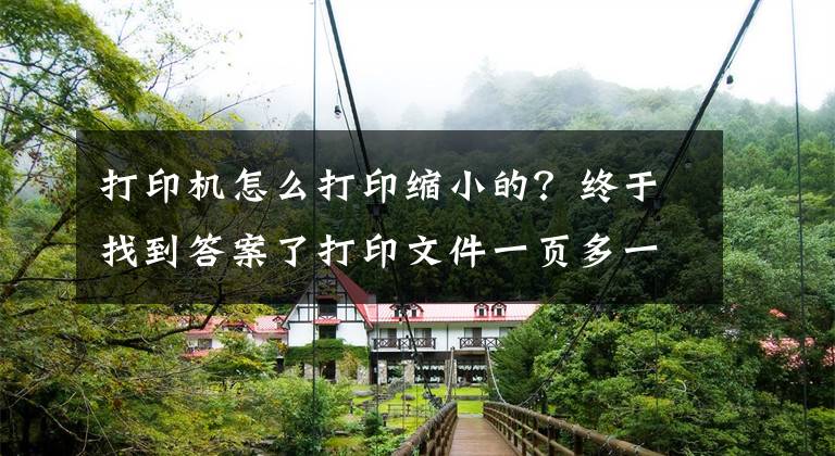 打印机怎么打印缩小的?终于找到答案了打印文件一页多一点怎么缩印到一页上?
