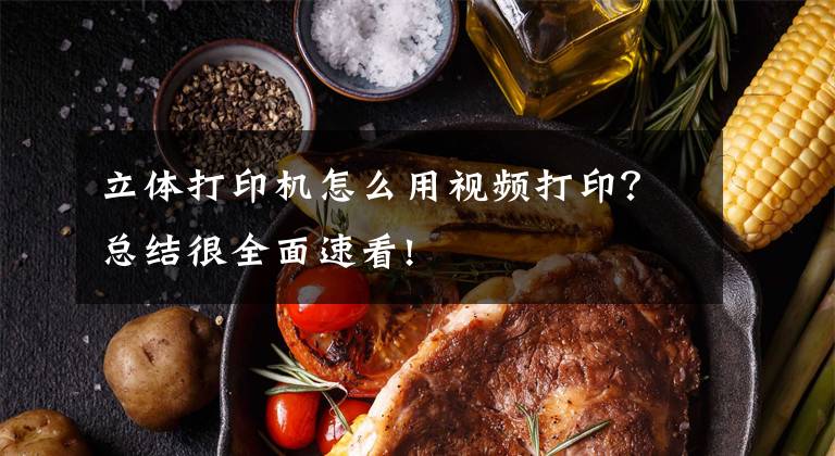 立体打印机怎么用视频打印?总结很全面速看!