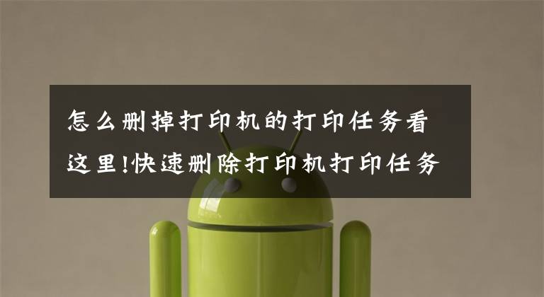 怎么删掉打印机的打印任务看这里!快速删除打印机打印任务