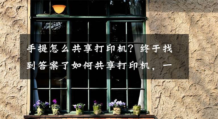 手提怎么共享打印机？终于找到答案了如何共享打印机，一个方法简单又快捷