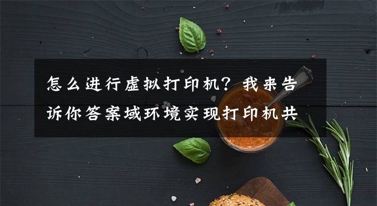 怎么进行虚拟打印机？我来告诉你答案域环境实现打印机共享