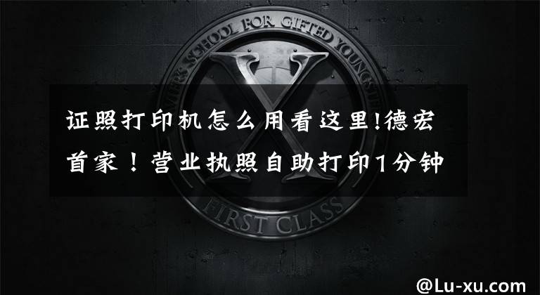 证照打印机怎么用看这里!德宏首家!营业执照自助打印1分钟搞定