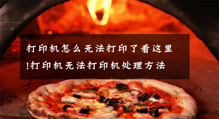 打印机怎么无法打印了看这里!打印机无法打印机处理方法