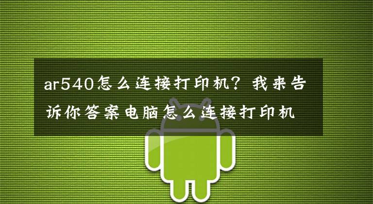ar540怎么连接打印机?我来告诉你答案电脑怎么连接打印机