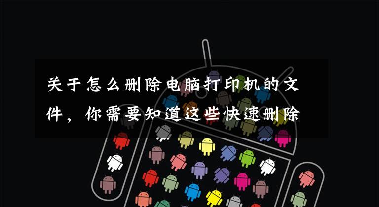 关于怎么删除电脑打印机的文件,你需要知道这些快速删除打印机打印任务