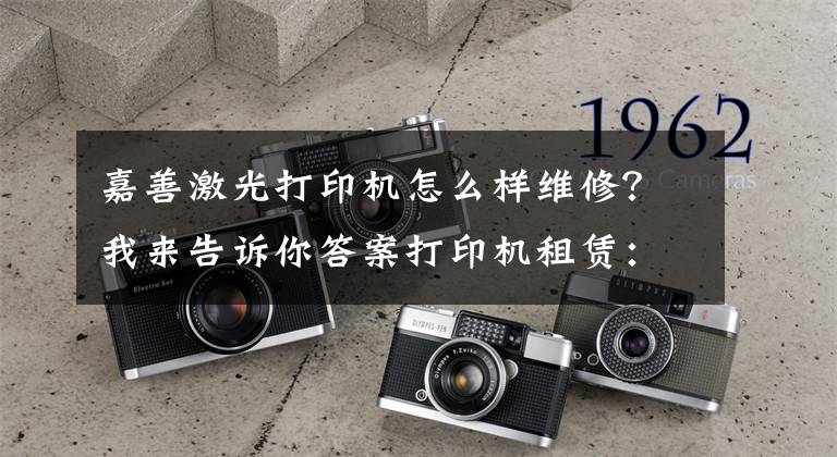 嘉善激光打印机怎么样维修?我来告诉你答案打印机租赁:打印机常见问题及解决办法-国中办公设备