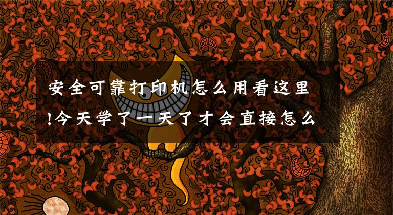 安全可靠打印机怎么用看这里!今天学了一天了才会直接怎么用这个打印机网络连接打印还没搞懂