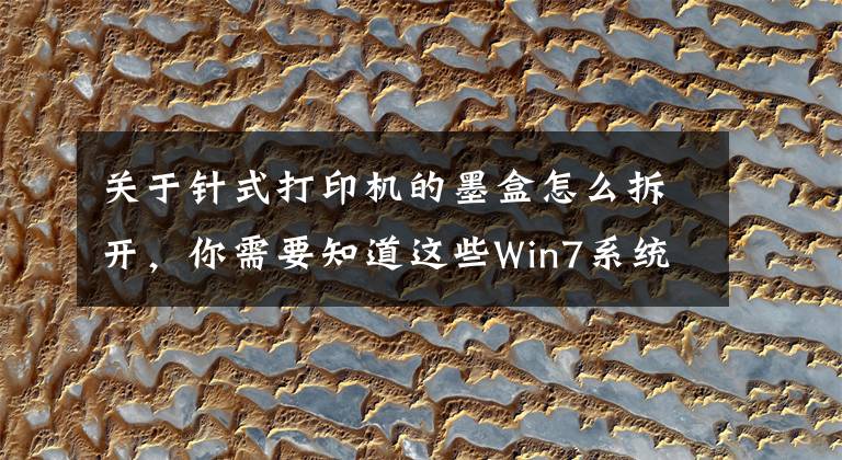 关于针式打印机的墨盒怎么拆开,你需要知道这些Win7系统中打印机墨盒更换的方法是什么?