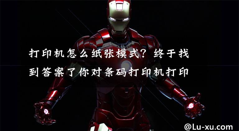打印机怎么纸张模式？终于找到答案了你对条码打印机打印模式了解有多少？