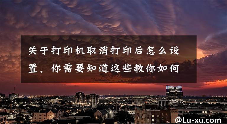 关于打印机取消打印后怎么设置，你需要知道这些教你如何使用手机电脑设置打印机的打印设置