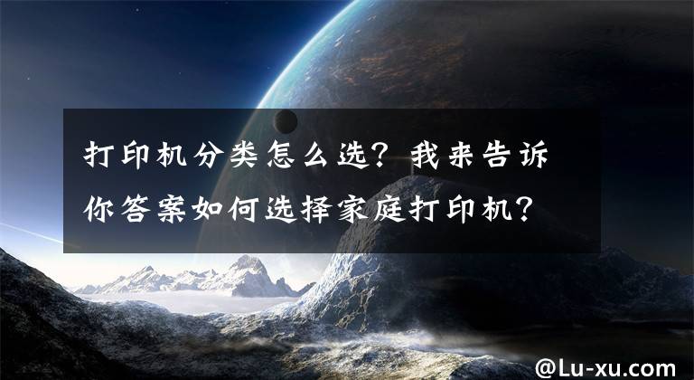 打印机分类怎么选?我来告诉你答案如何选择家庭打印机?