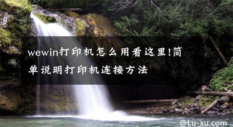 wewin打印机怎么用看这里!简单说明打印机连接方法