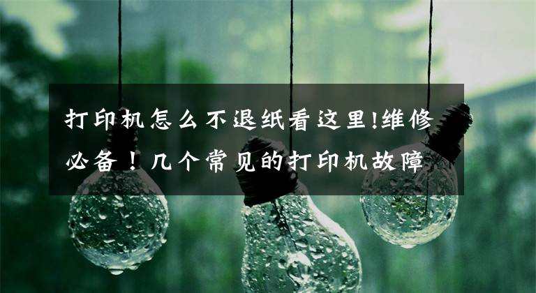 打印机怎么不退纸看这里!维修必备！几个常见的打印机故障及解决办法，看完你就处理了