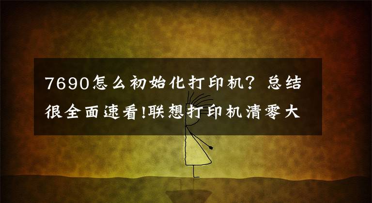 7690怎么初始化打印机?总结很全面速看!联想打印机清零大全!