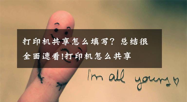 打印机共享怎么填写？总结很全面速看!打印机怎么共享
