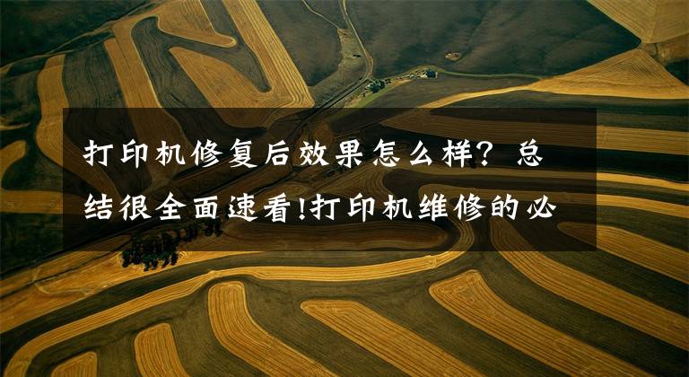 打印机修复后效果怎么样?总结很全面速看!打印机维修的必要性