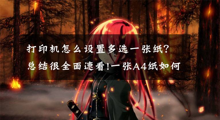 打印机怎么设置多选一张纸?总结很全面速看!一张A4纸如何打印多张照片?