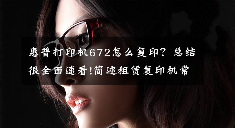 惠普打印机672怎么复印？总结很全面速看!简述租赁复印机常用功能操作步骤