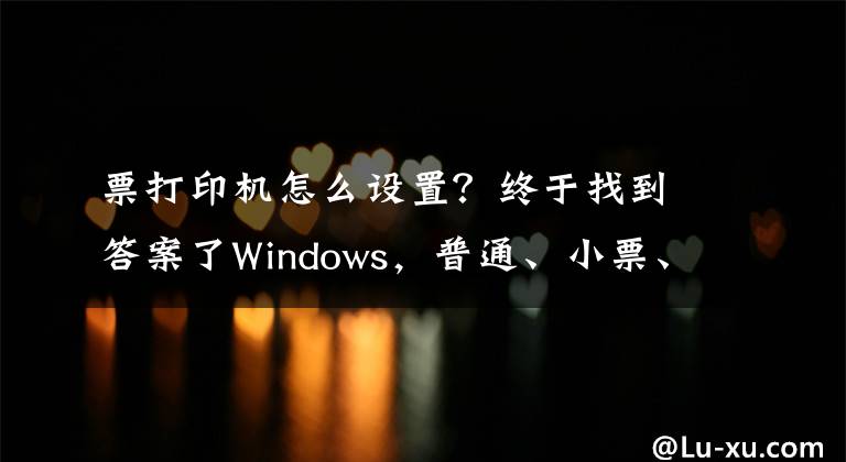 票打印机怎么设置？终于找到答案了Windows，普通、小票、影院票务专用打印机的纸张规格设置